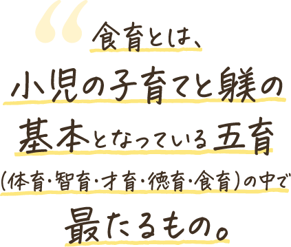 食育とは、小児の子育てと躾の基本となっている五育（体育・智育・才育・徳育・食育）の中で最たるもの。